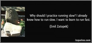 quote-why-should-i-practice-running-slow-i-already-know-how-to-run-slow-i-want-to-learn-to-run-fast-emil-zatopek-204223